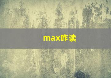 max咋读