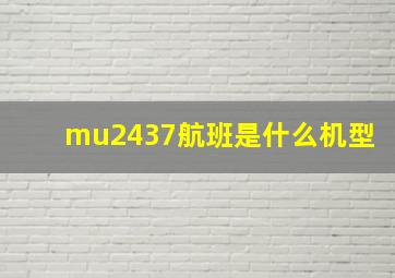 mu2437航班是什么机型