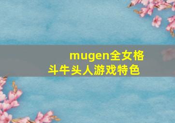 mugen全女格斗牛头人游戏特色