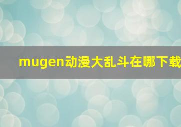 mugen动漫大乱斗在哪下载