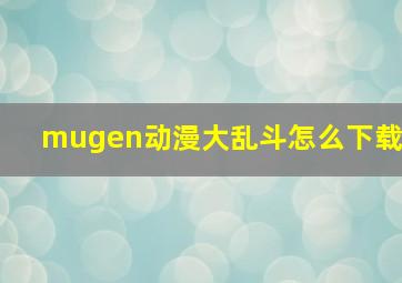 mugen动漫大乱斗怎么下载