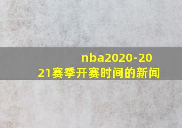 nba2020-2021赛季开赛时间的新闻