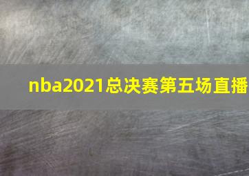 nba2021总决赛第五场直播