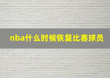 nba什么时候恢复比赛球员