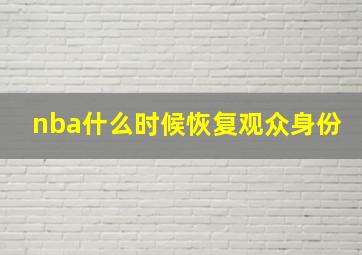 nba什么时候恢复观众身份