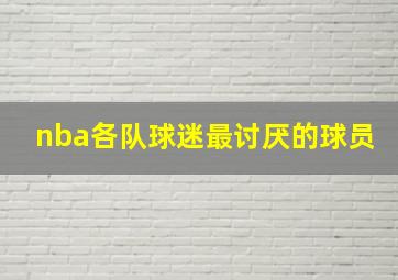 nba各队球迷最讨厌的球员