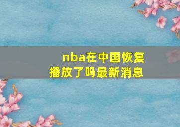 nba在中国恢复播放了吗最新消息