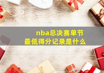 nba总决赛单节最低得分记录是什么