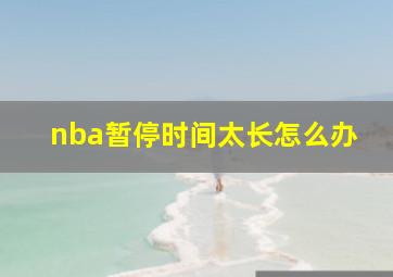 nba暂停时间太长怎么办