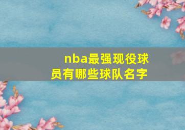 nba最强现役球员有哪些球队名字