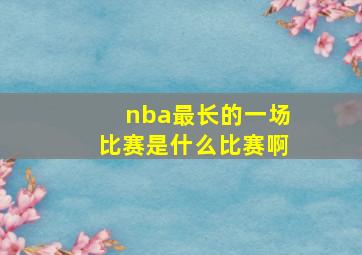 nba最长的一场比赛是什么比赛啊