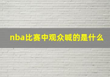 nba比赛中观众喊的是什么