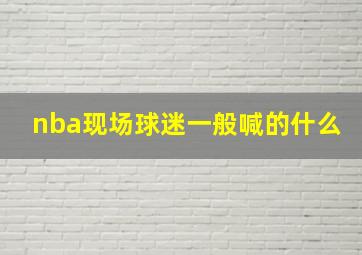 nba现场球迷一般喊的什么