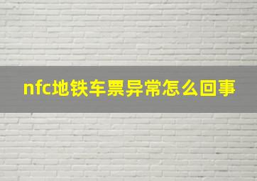 nfc地铁车票异常怎么回事