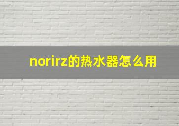 norirz的热水器怎么用