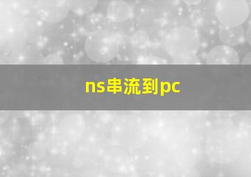 ns串流到pc