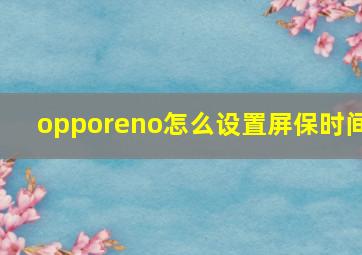 opporeno怎么设置屏保时间