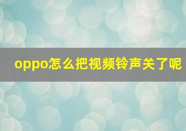 oppo怎么把视频铃声关了呢