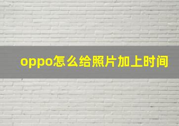 oppo怎么给照片加上时间