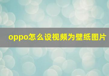 oppo怎么设视频为壁纸图片