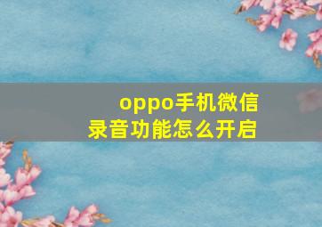 oppo手机微信录音功能怎么开启