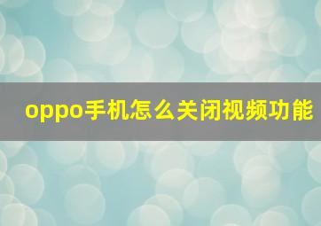 oppo手机怎么关闭视频功能