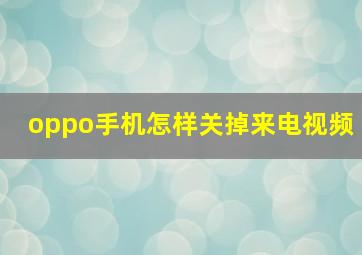 oppo手机怎样关掉来电视频