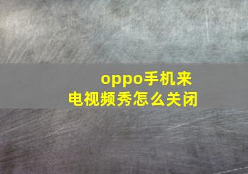 oppo手机来电视频秀怎么关闭