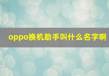 oppo换机助手叫什么名字啊