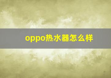 oppo热水器怎么样