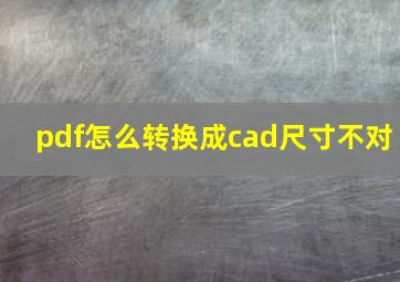 pdf怎么转换成cad尺寸不对