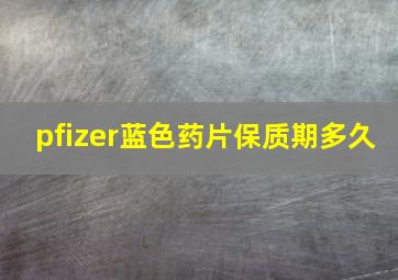 pfizer蓝色药片保质期多久