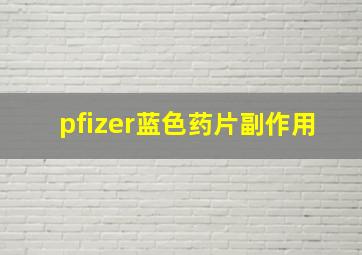 pfizer蓝色药片副作用