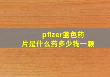 pfizer蓝色药片是什么药多少钱一颗