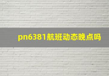 pn6381航班动态晚点吗