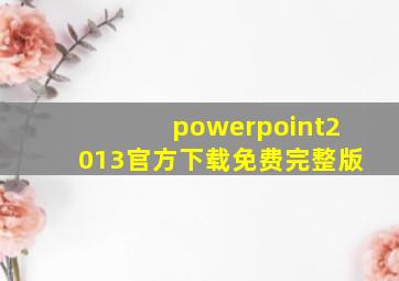 powerpoint2013官方下载免费完整版