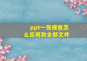 ppt一张模板怎么应用到全部文件