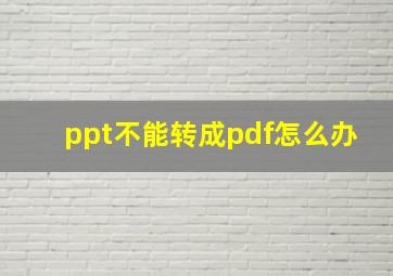 ppt不能转成pdf怎么办