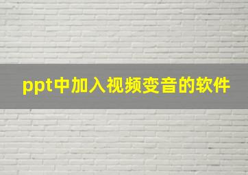 ppt中加入视频变音的软件