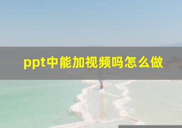 ppt中能加视频吗怎么做