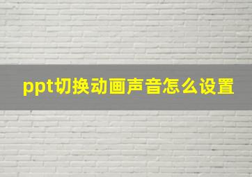 ppt切换动画声音怎么设置