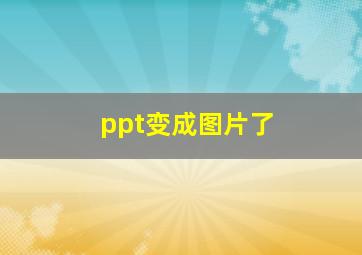 ppt变成图片了