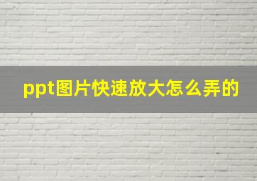 ppt图片快速放大怎么弄的