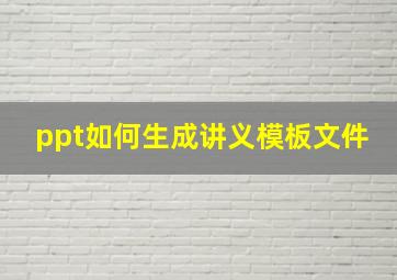 ppt如何生成讲义模板文件