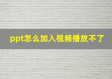 ppt怎么加入视频播放不了