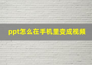 ppt怎么在手机里变成视频