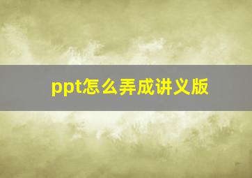 ppt怎么弄成讲义版