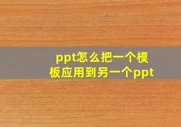 ppt怎么把一个模板应用到另一个ppt