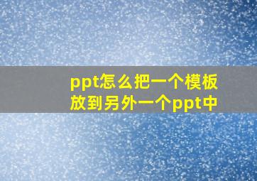 ppt怎么把一个模板放到另外一个ppt中