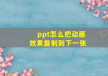 ppt怎么把动画效果复制到下一张